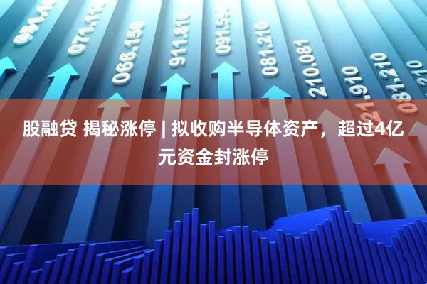 股融贷 揭秘涨停 | 拟收购半导体资产,超过4亿元资金封涨停