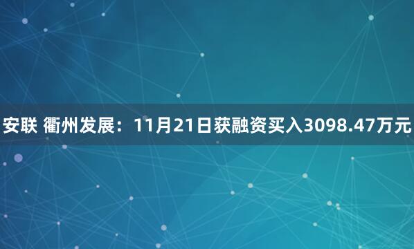 安联 衢州发展:11月21日获融资买入3098.47万元
