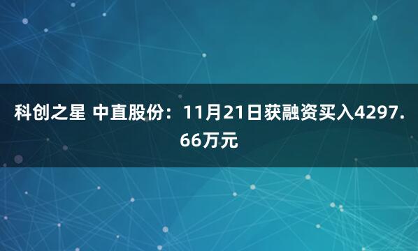 科创之星 中直股份:11月21日获融资买入4297.66万元