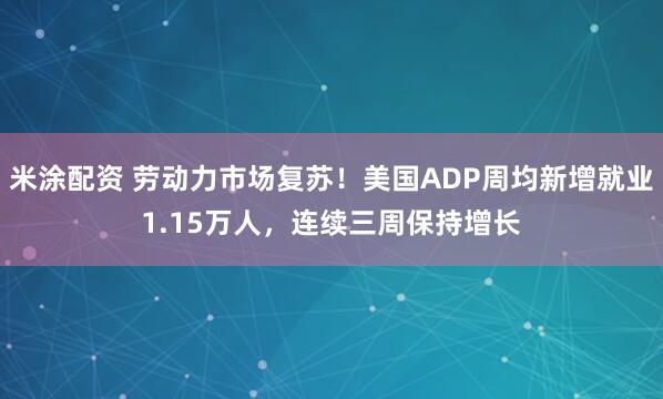 米涂配资 劳动力市场复苏！美国ADP周均新增就业1.15万人，连续三周保持增长