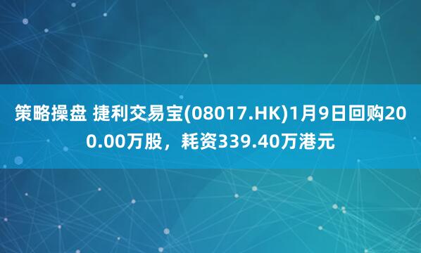 策略操盘 捷利交易宝(08017.HK)1月9日回购200.00万股，耗资339.40万港元