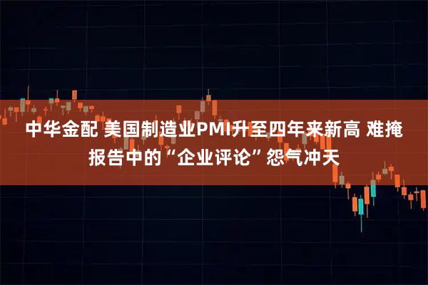 中华金配 美国制造业PMI升至四年来新高 难掩报告中的“企业评论”怨气冲天